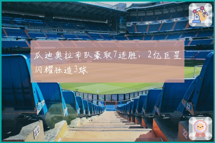 瓜迪奥拉率队豪取7连胜，2亿巨星闪耀独造3球