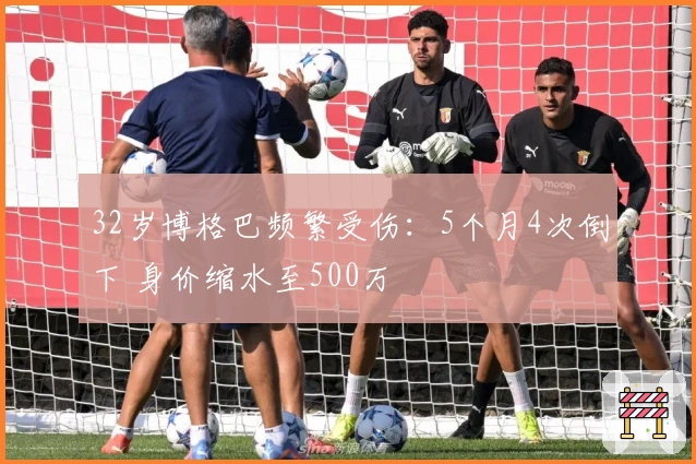 32岁博格巴频繁受伤：5个月4次倒下 身价缩水至500万