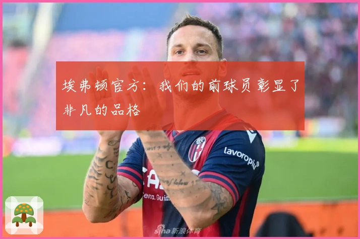 埃弗顿官方：我们的前球员彰显了非凡的品格