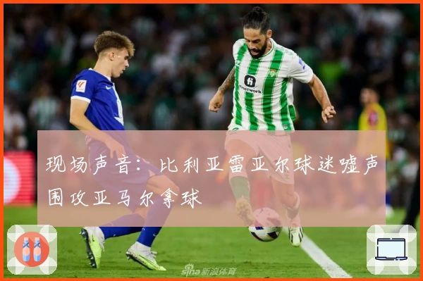 现场声音：比利亚雷亚尔球迷嘘声围攻亚马尔拿球