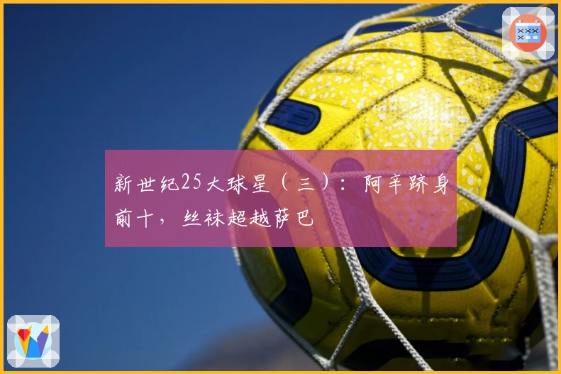 新世纪25大球星（三）：阿辛跻身前十，丝袜超越萨巴